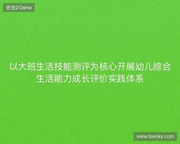 以大班生活技能测评为核心开展幼儿综合生活能力成长评价实践体系
